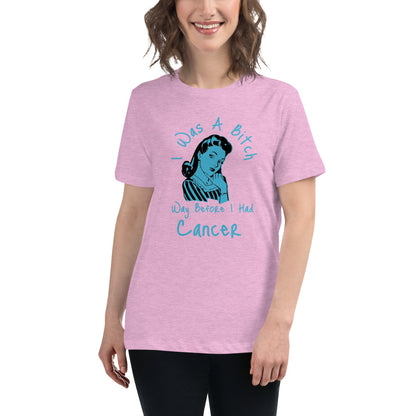 I was a Bitch way before I had Cancer - Women's Relaxed T-Shirt