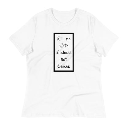 Kill Me With Kindness Not Cancer - Women's Relaxed T-Shirt