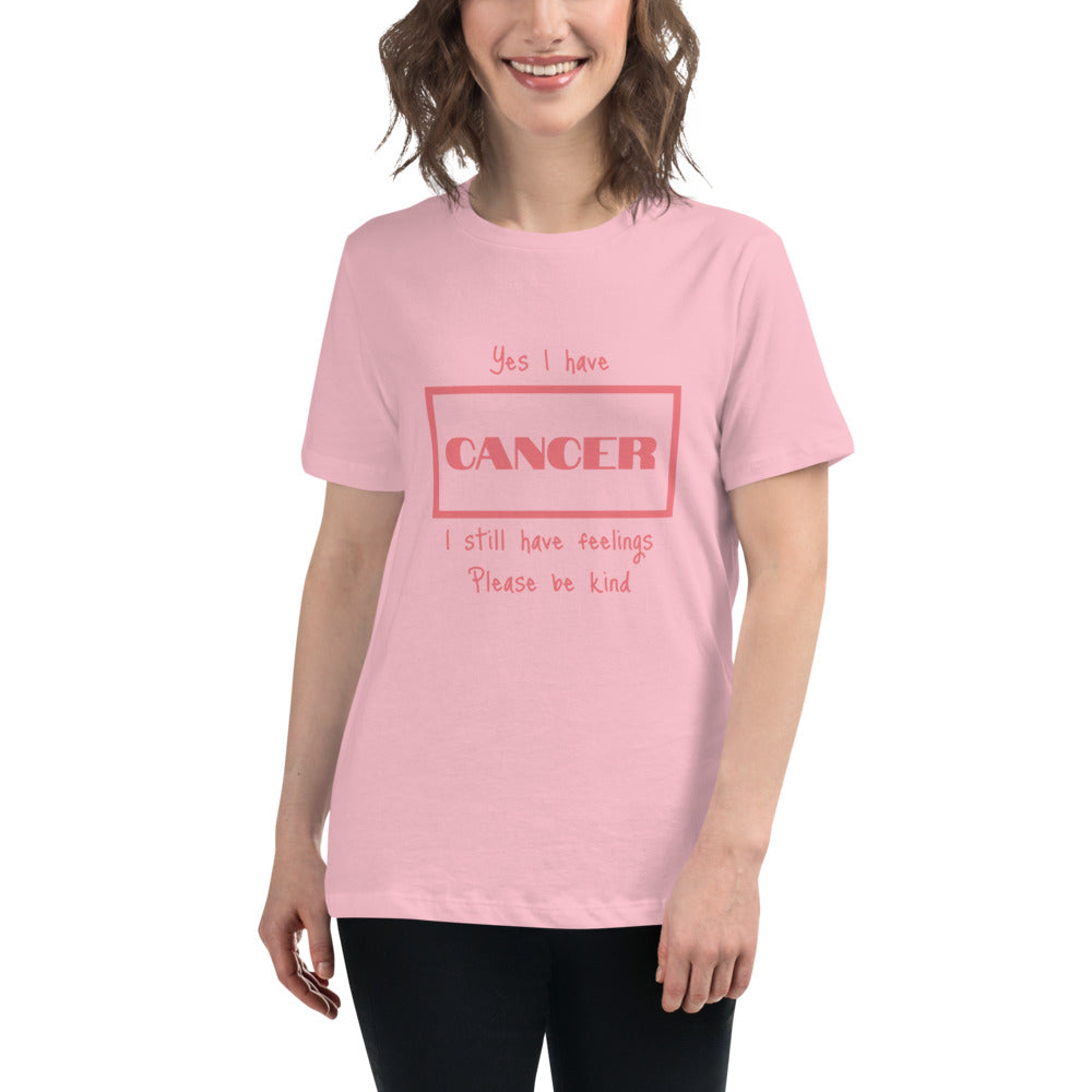 Yes I have Cancer, I still have feelings - Women's Relaxed T-Shirt