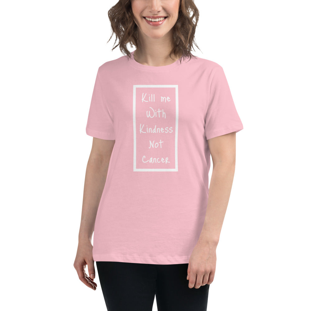 Kill Me With Kindness Not Cancer - Women's Relaxed T-Shirt