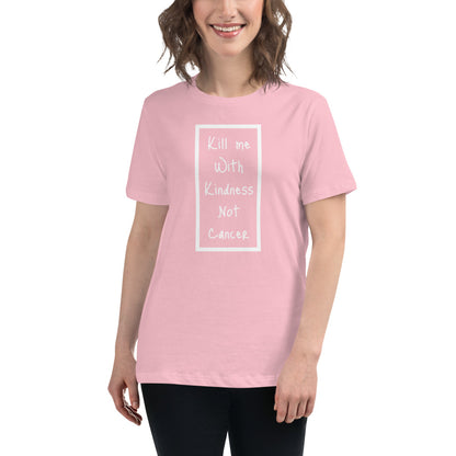 Kill Me With Kindness Not Cancer - Women's Relaxed T-Shirt