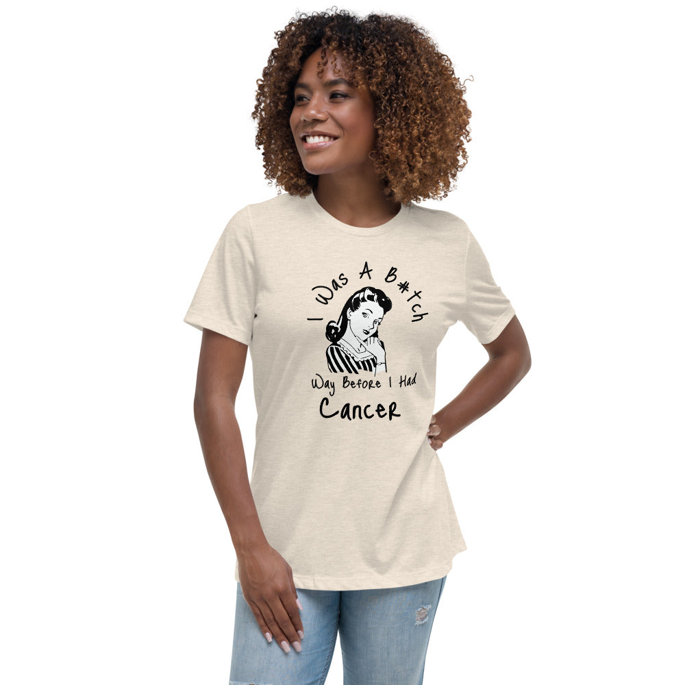 I was a B#tch way before I had Cancer - Women's Relaxed T-Shirt