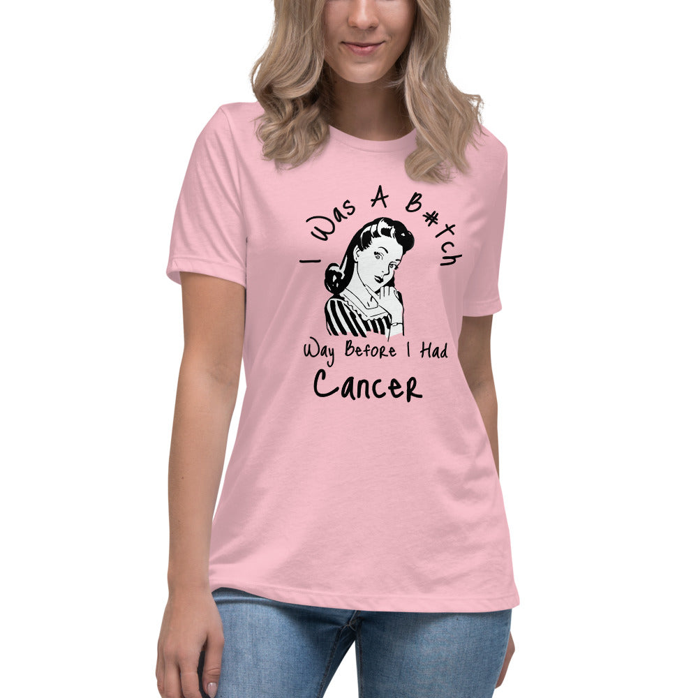 I was a B#tch way before I had Cancer - Women's Relaxed T-Shirt