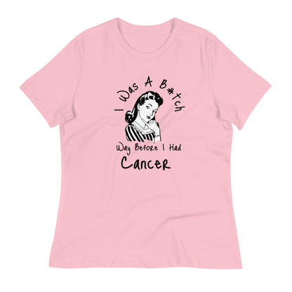 I was a B#tch way before I had Cancer - Women's Relaxed T-Shirt