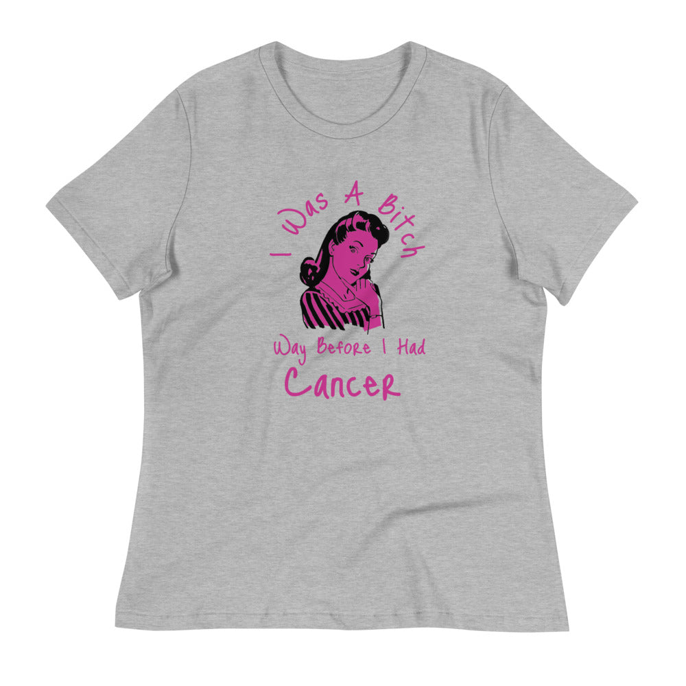 I was a Bitch way before I had Cancer - Women's Relaxed T-Shirt