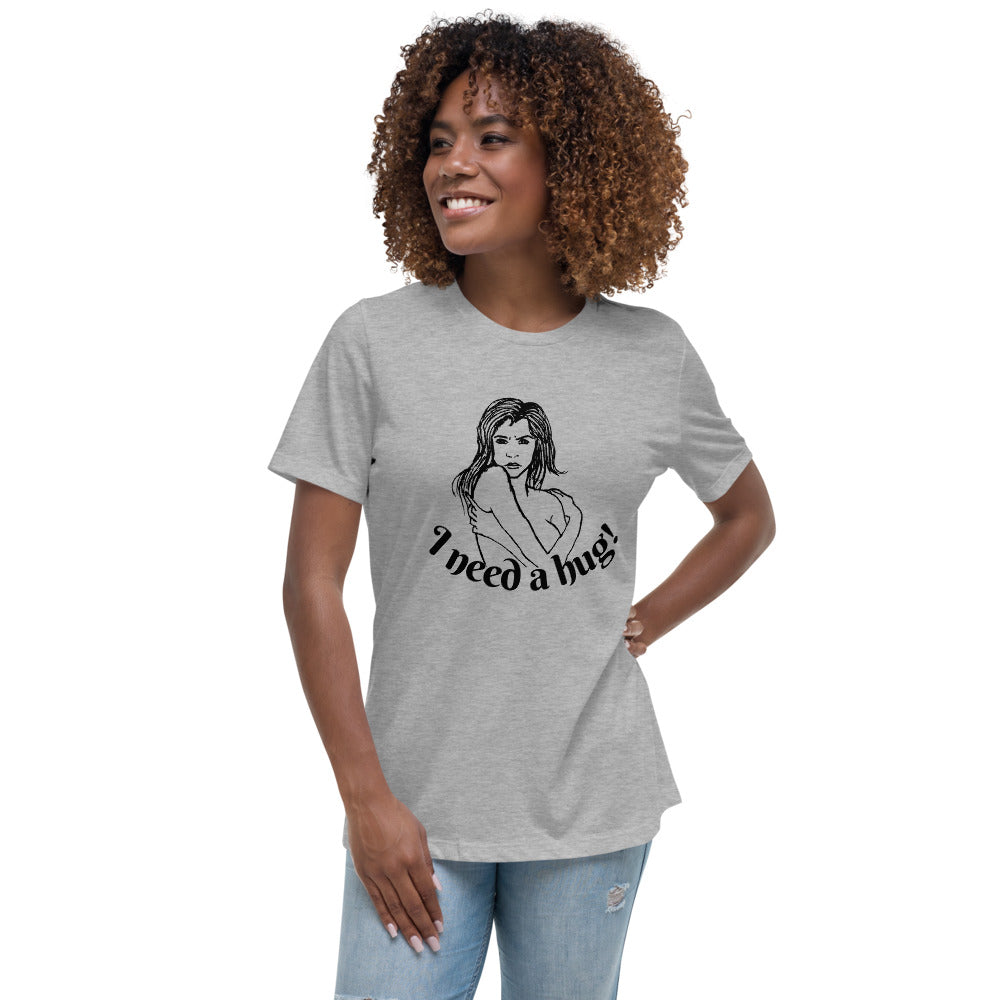 I need a hug -- Womens Relaxed T Shirt